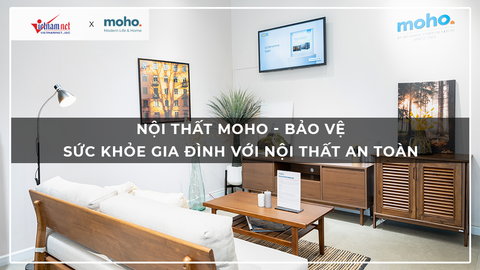 [VietNamNet] Nội thất MOHO - bảo vệ sức khỏe gia đình với nội thất an toàn